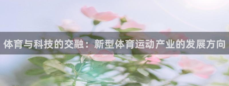 一竞技官网下载平台注册：体育与科技的交融：新型体育运