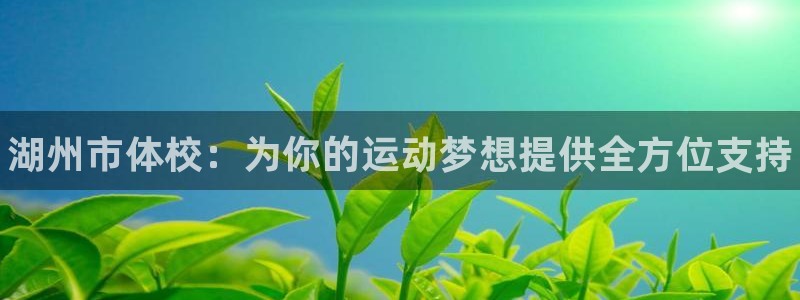 一竞技官网下载招商电话是多少：湖州市体校：为你的运动