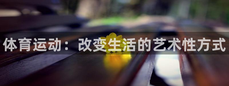 一竞技官方正版app娱乐首页网站大全：体育运动：改变生活的艺