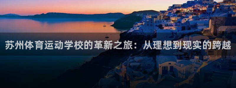 一竞技官方正版app科技：苏州体育运动学校的革新之旅：从理想