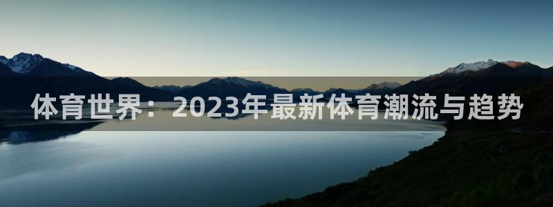 德国一竞技官方正版app集团：体育世界：2023年最