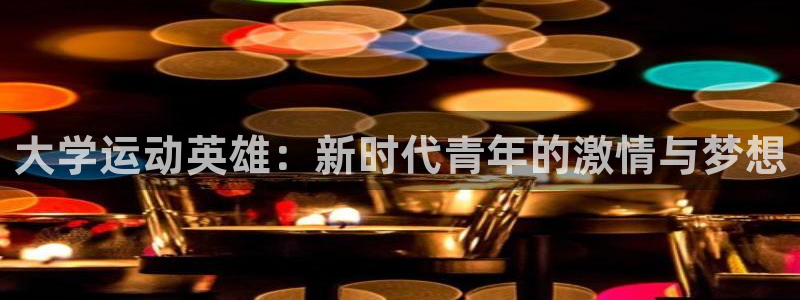 一竞技官方正版app集团简介：大学运动英雄：新时代青
