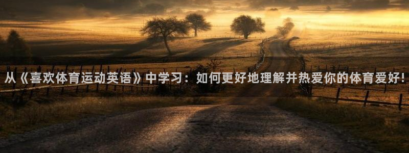 一竞技官方正版app集团官网首页：从《喜欢体育运动英语》中学