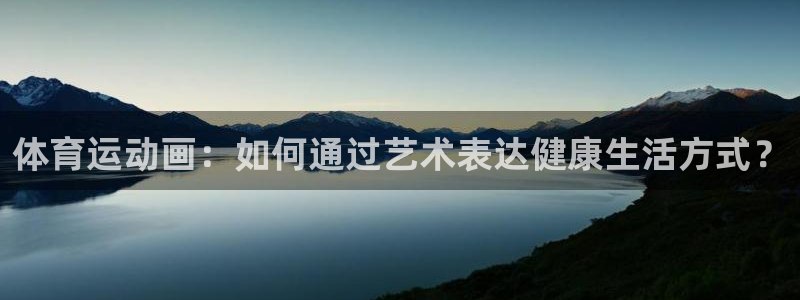 一竞技官网下载招商电话：体育运动画：如何通过艺术表达健康生活